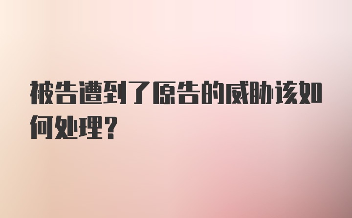 被告遭到了原告的威胁该如何处理？