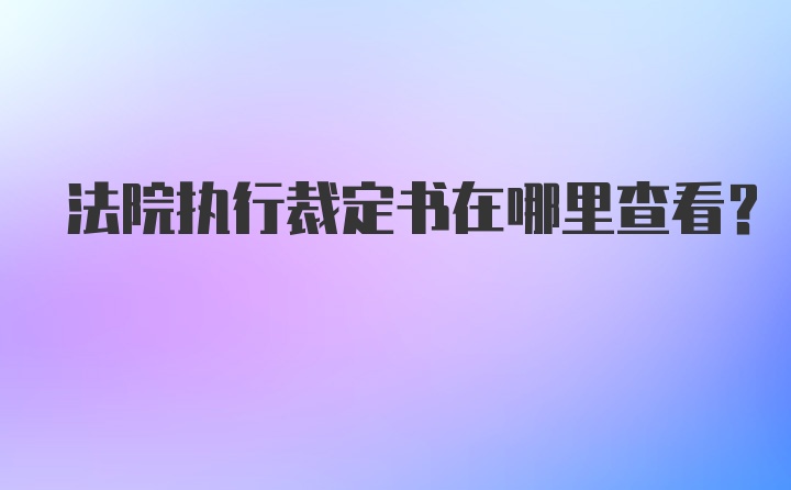 法院执行裁定书在哪里查看？