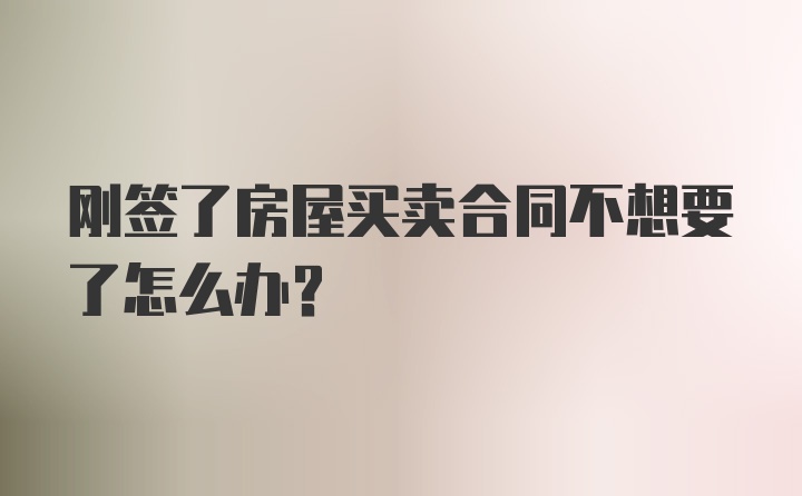 刚签了房屋买卖合同不想要了怎么办？