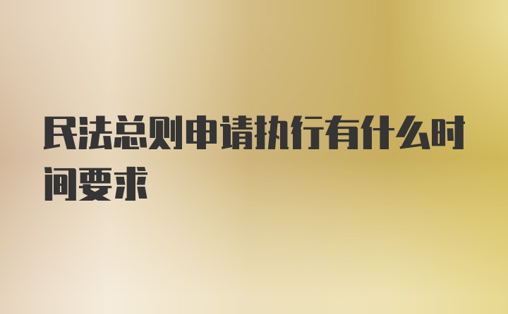 民法总则申请执行有什么时间要求