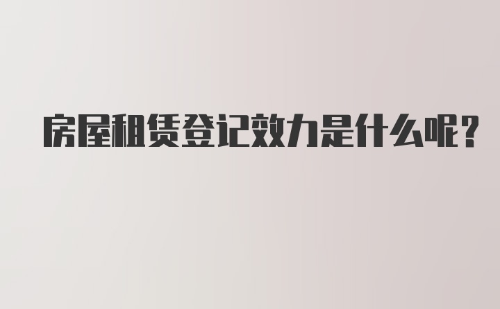 房屋租赁登记效力是什么呢？