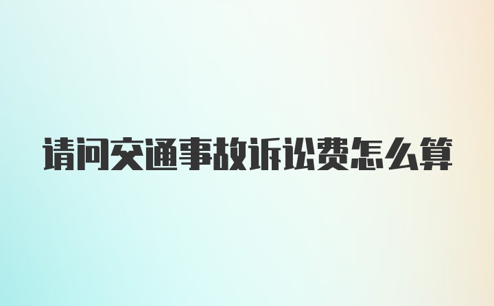 请问交通事故诉讼费怎么算