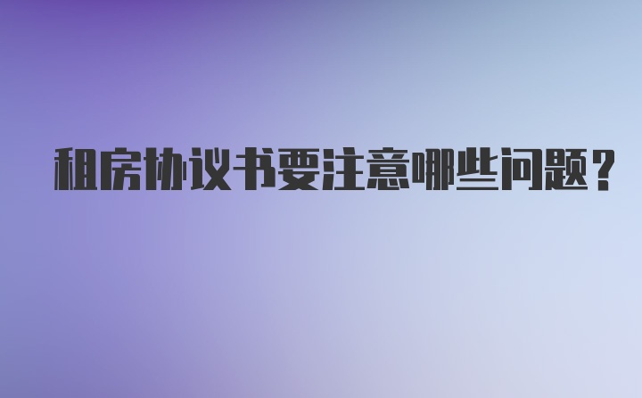 租房协议书要注意哪些问题？