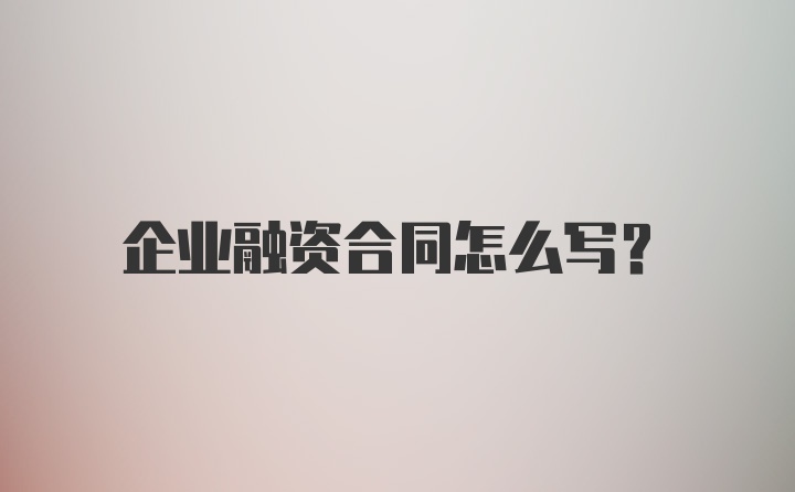 企业融资合同怎么写？