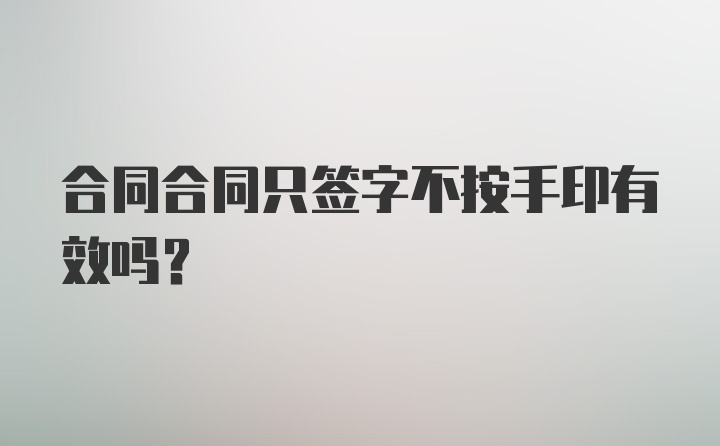 合同合同只签字不按手印有效吗?