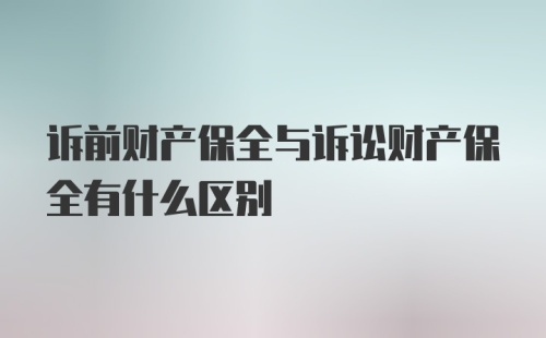 诉前财产保全与诉讼财产保全有什么区别