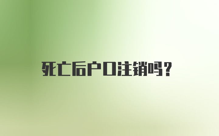 死亡后户口注销吗？