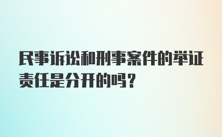 民事诉讼和刑事案件的举证责任是分开的吗？