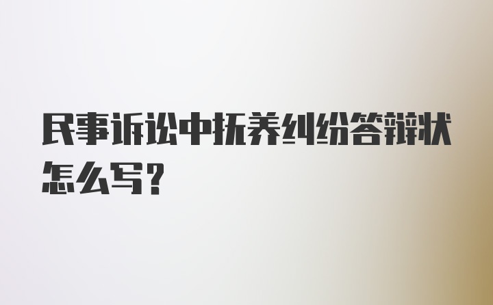 民事诉讼中抚养纠纷答辩状怎么写？