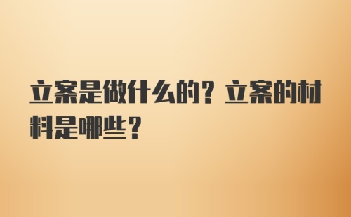 立案是做什么的？立案的材料是哪些？