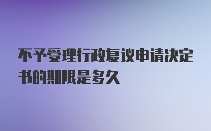 不予受理行政复议申请决定书的期限是多久