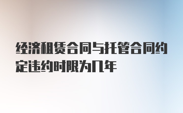 经济租赁合同与托管合同约定违约时限为几年