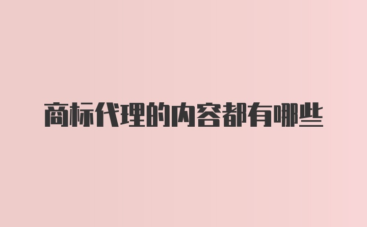 商标代理的内容都有哪些