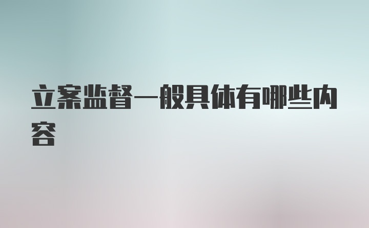 立案监督一般具体有哪些内容