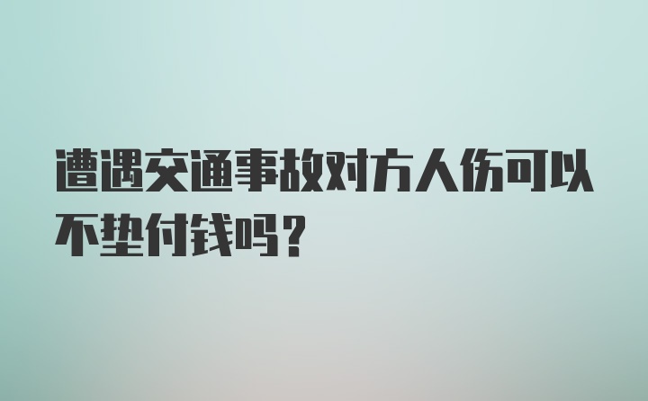 遭遇交通事故对方人伤可以不垫付钱吗？