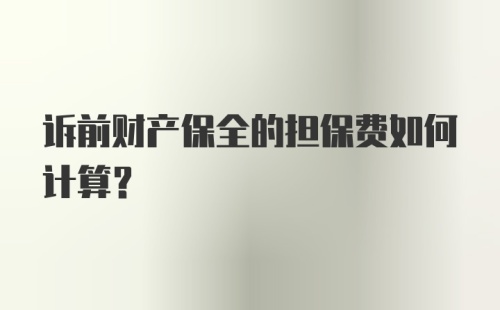 诉前财产保全的担保费如何计算？