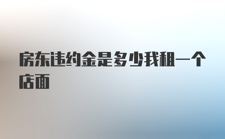 房东违约金是多少我租一个店面