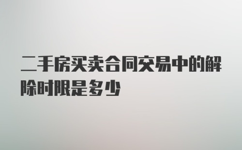 二手房买卖合同交易中的解除时限是多少