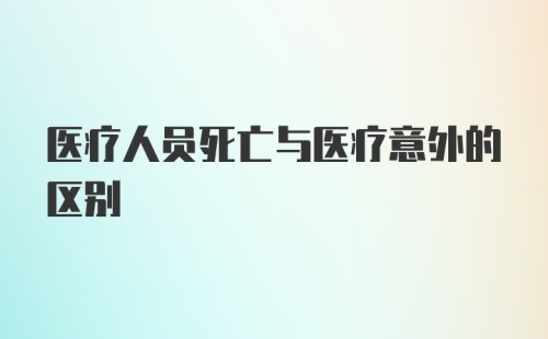 医疗人员死亡与医疗意外的区别