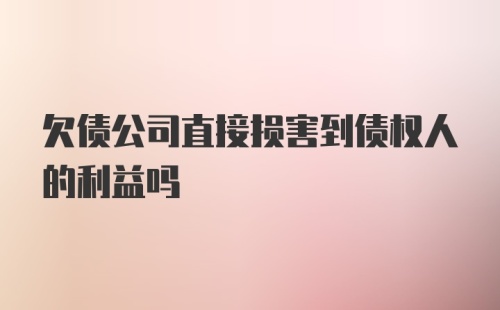 欠债公司直接损害到债权人的利益吗