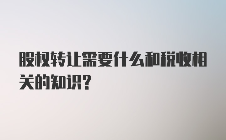 股权转让需要什么和税收相关的知识？