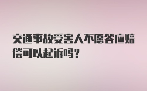 交通事故受害人不愿答应赔偿可以起诉吗？