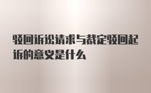 驳回诉讼请求与裁定驳回起诉的意义是什么