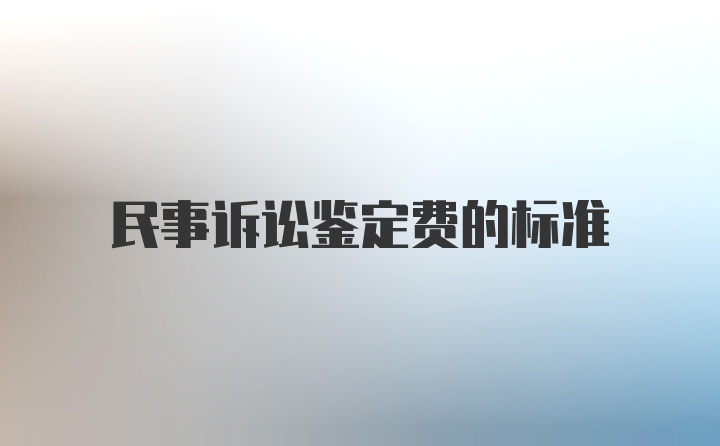 民事诉讼鉴定费的标准