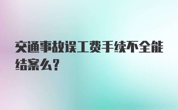 交通事故误工费手续不全能结案么？