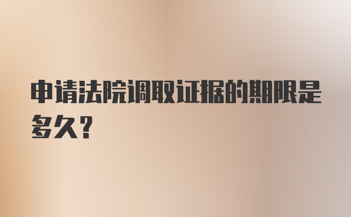 申请法院调取证据的期限是多久？