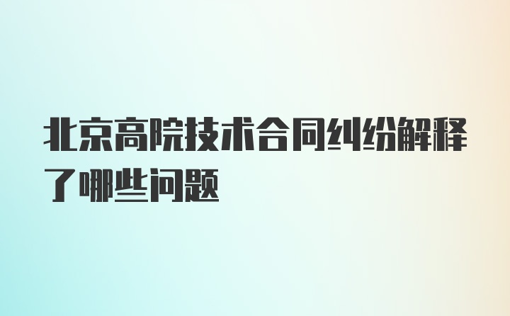 北京高院技术合同纠纷解释了哪些问题