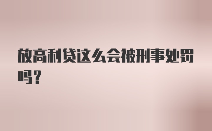 放高利贷这么会被刑事处罚吗？