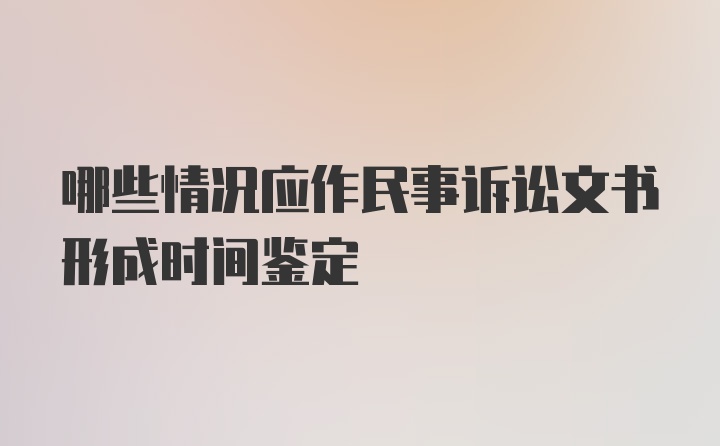 哪些情况应作民事诉讼文书形成时间鉴定