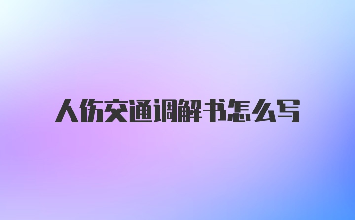 人伤交通调解书怎么写