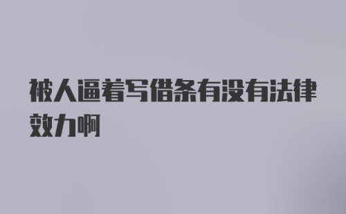 被人逼着写借条有没有法律效力啊