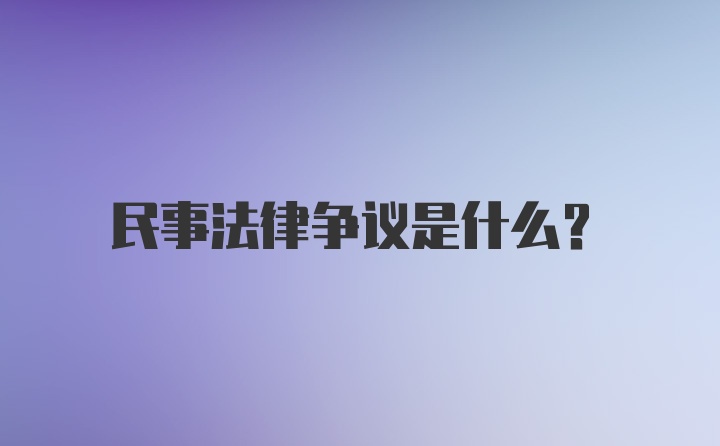 民事法律争议是什么？