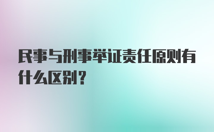 民事与刑事举证责任原则有什么区别？