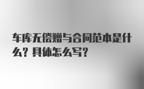 车库无偿赠与合同范本是什么？具体怎么写？