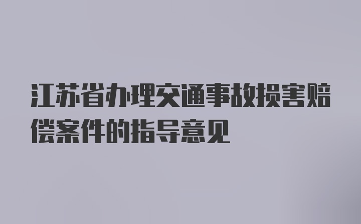 江苏省办理交通事故损害赔偿案件的指导意见