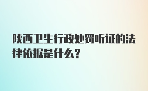 陕西卫生行政处罚听证的法律依据是什么？