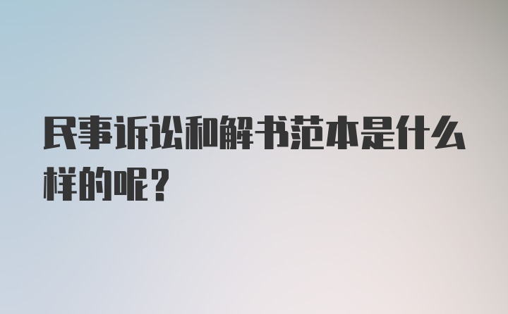 民事诉讼和解书范本是什么样的呢？