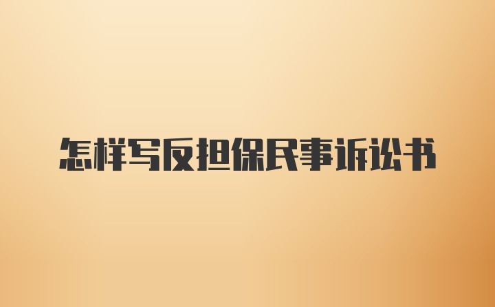 怎样写反担保民事诉讼书