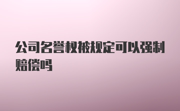 公司名誉权被规定可以强制赔偿吗