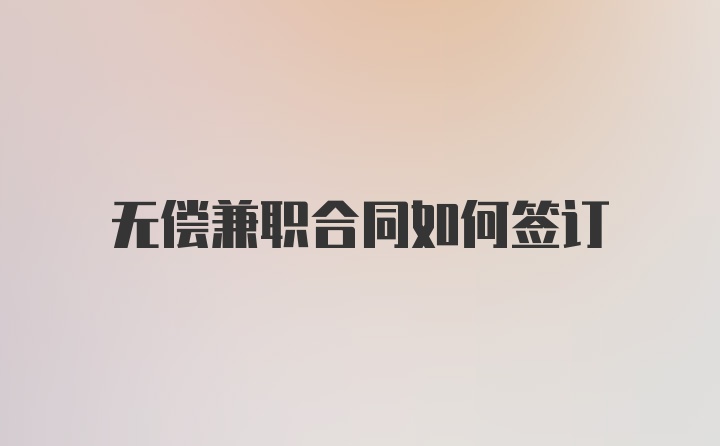 无偿兼职合同如何签订