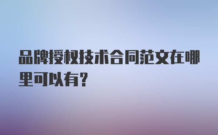 品牌授权技术合同范文在哪里可以有？