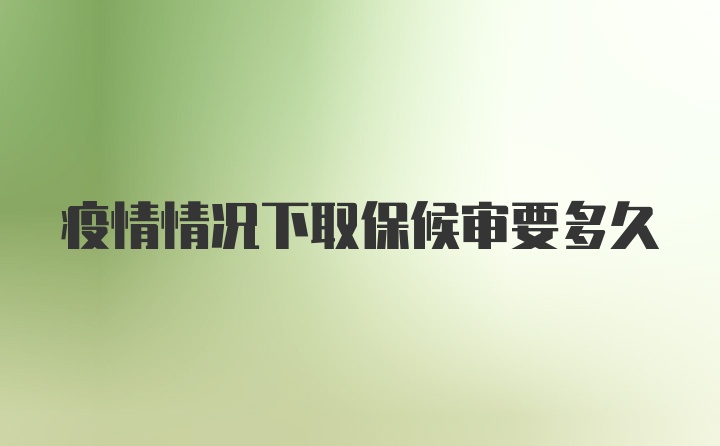 疫情情况下取保候审要多久