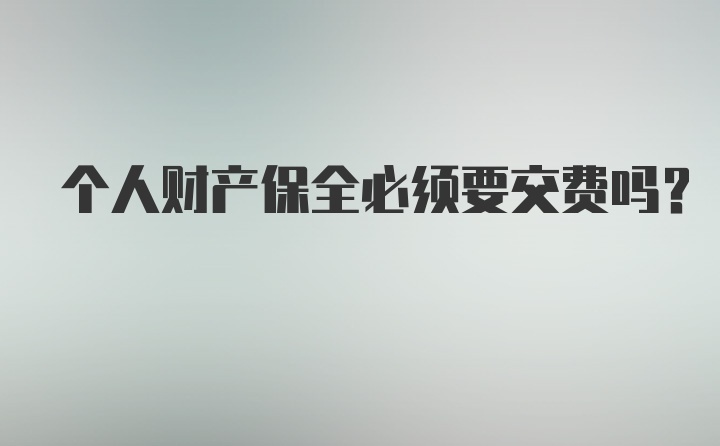 个人财产保全必须要交费吗？