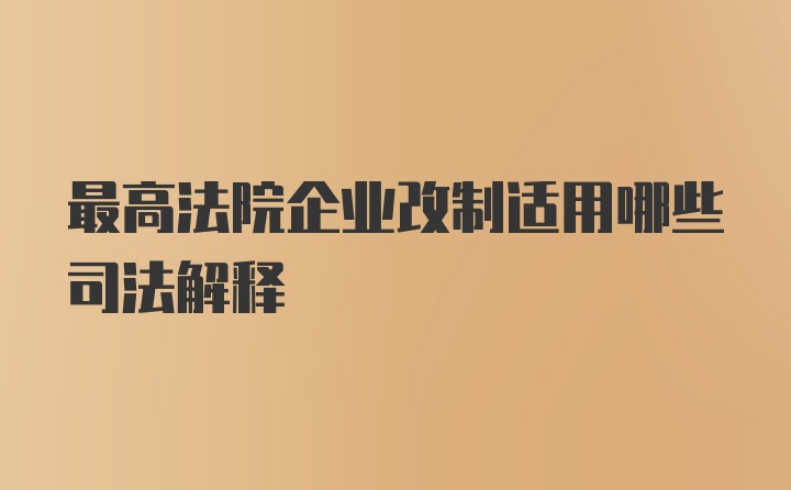 最高法院企业改制适用哪些司法解释