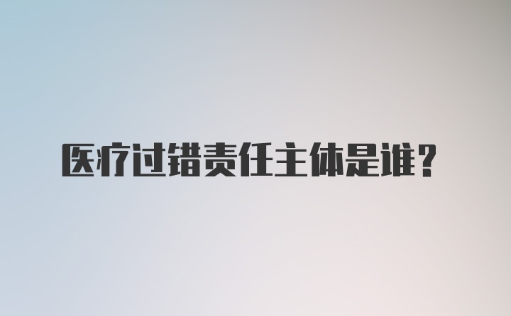 医疗过错责任主体是谁?