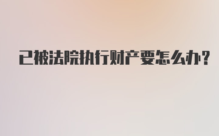 已被法院执行财产要怎么办？